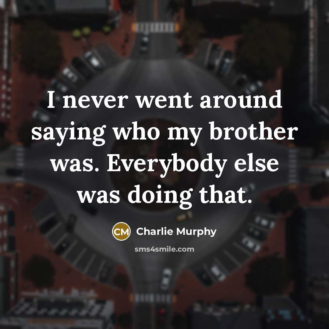 “I never went around saying who my brother was. Everybody…” quote by Charlie Murphy