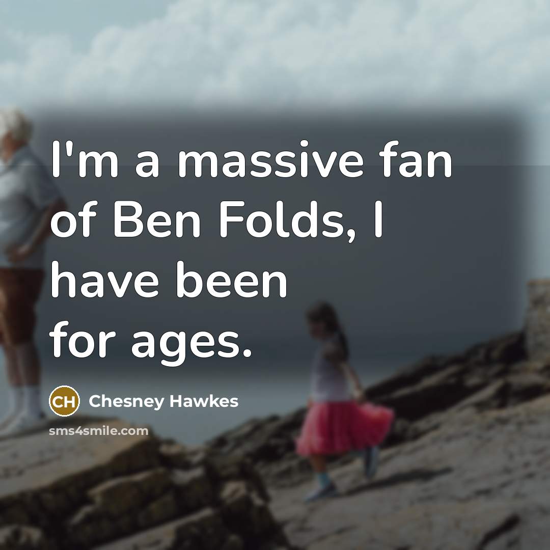 “I'm a massive fan of Ben Folds, I have been…” quote by Chesney Hawkes