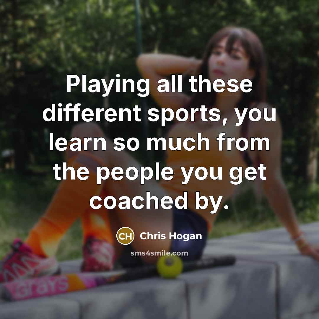 “Playing all these different sports, you learn so much from…” quote by Chris Hogan