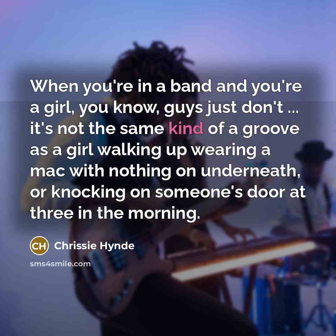 “When you're in a band and you're a girl, you…” quote by Chrissie Hynde