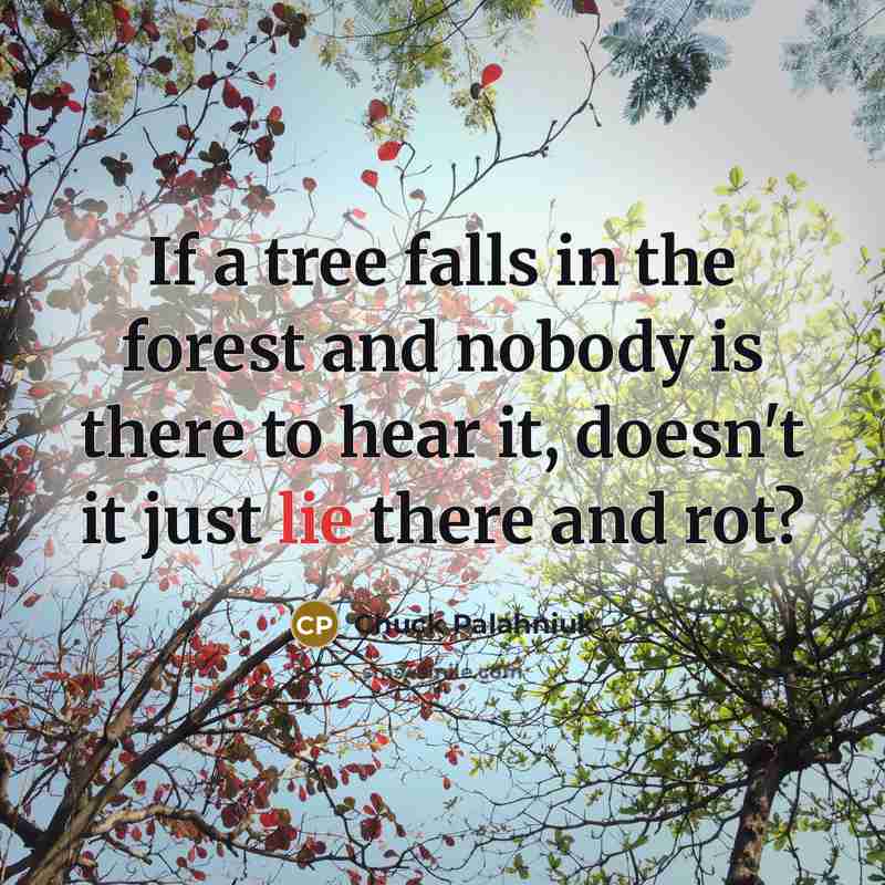 “If a tree falls in the forest and nobody is…” quote by Chuck Palahniuk