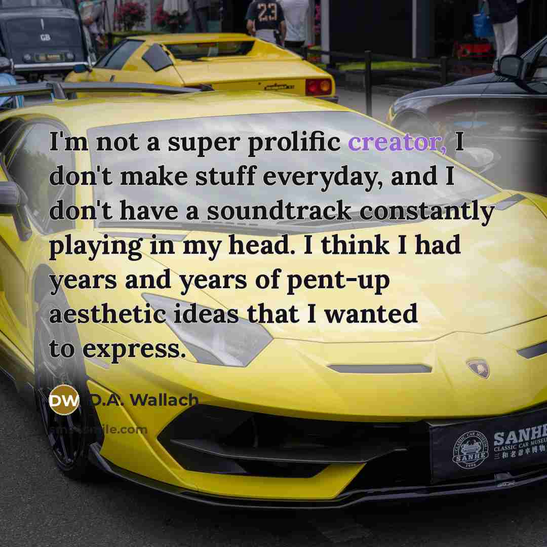 “I'm not a super prolific creator, I don't make stuff…” quote by D.A. Wallach