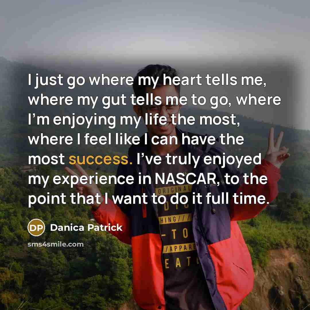 “I just go where my heart tells me, where my…” quote by Danica Patrick