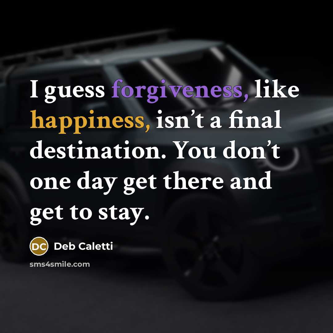 “I guess forgiveness, like happiness, isn’t a final destination. You…” quote by Deb Caletti