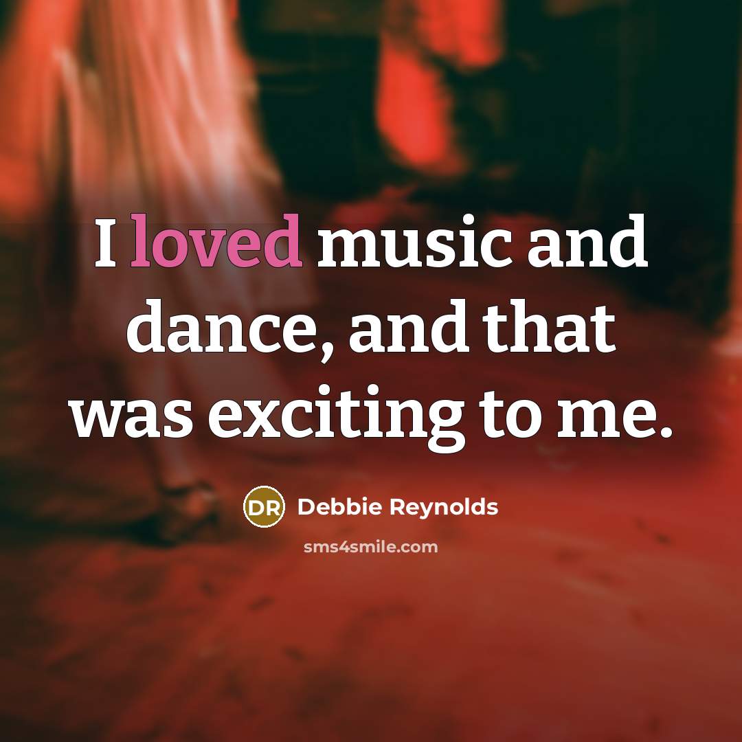 “I loved music and dance, and that was exciting to…” quote by Debbie Reynolds