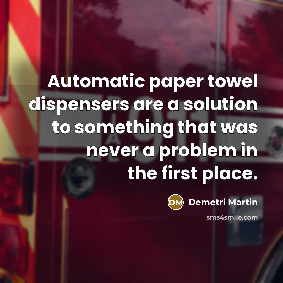“Automatic paper towel dispensers are a solution to something that…” quote by Demetri Martin