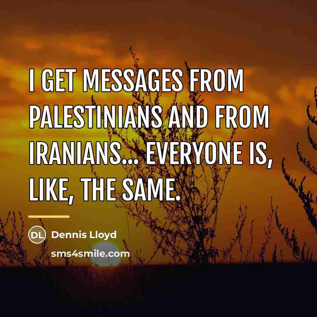 “I get messages from Palestinians and from Iranians... everyone is,…” quote by Dennis Lloyd