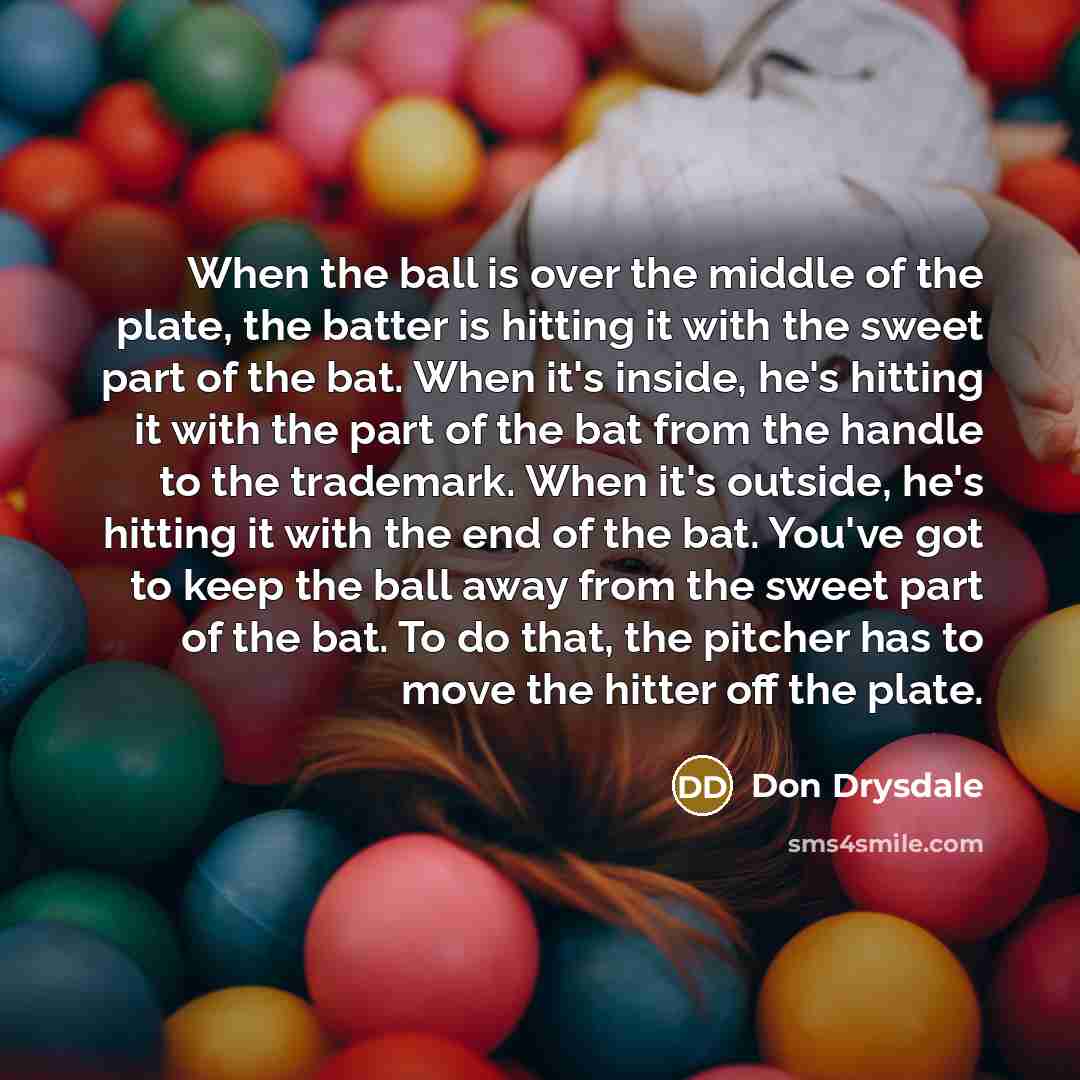 “When the ball is over the middle of the plate,…” quote by Don Drysdale
