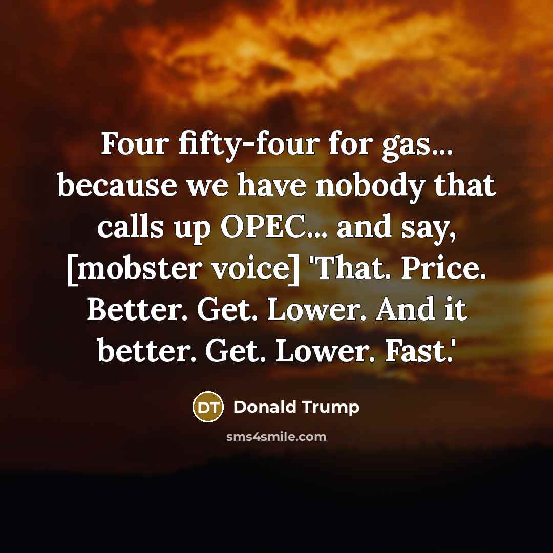 “Four fifty-four for gas... because we have nobody that calls…” quote by Donald Trump
