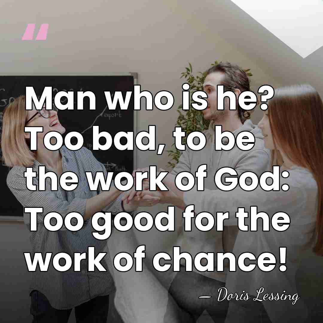 Man who is he? Too bad, to be the work of God:&hellip; - Doris Lessing
