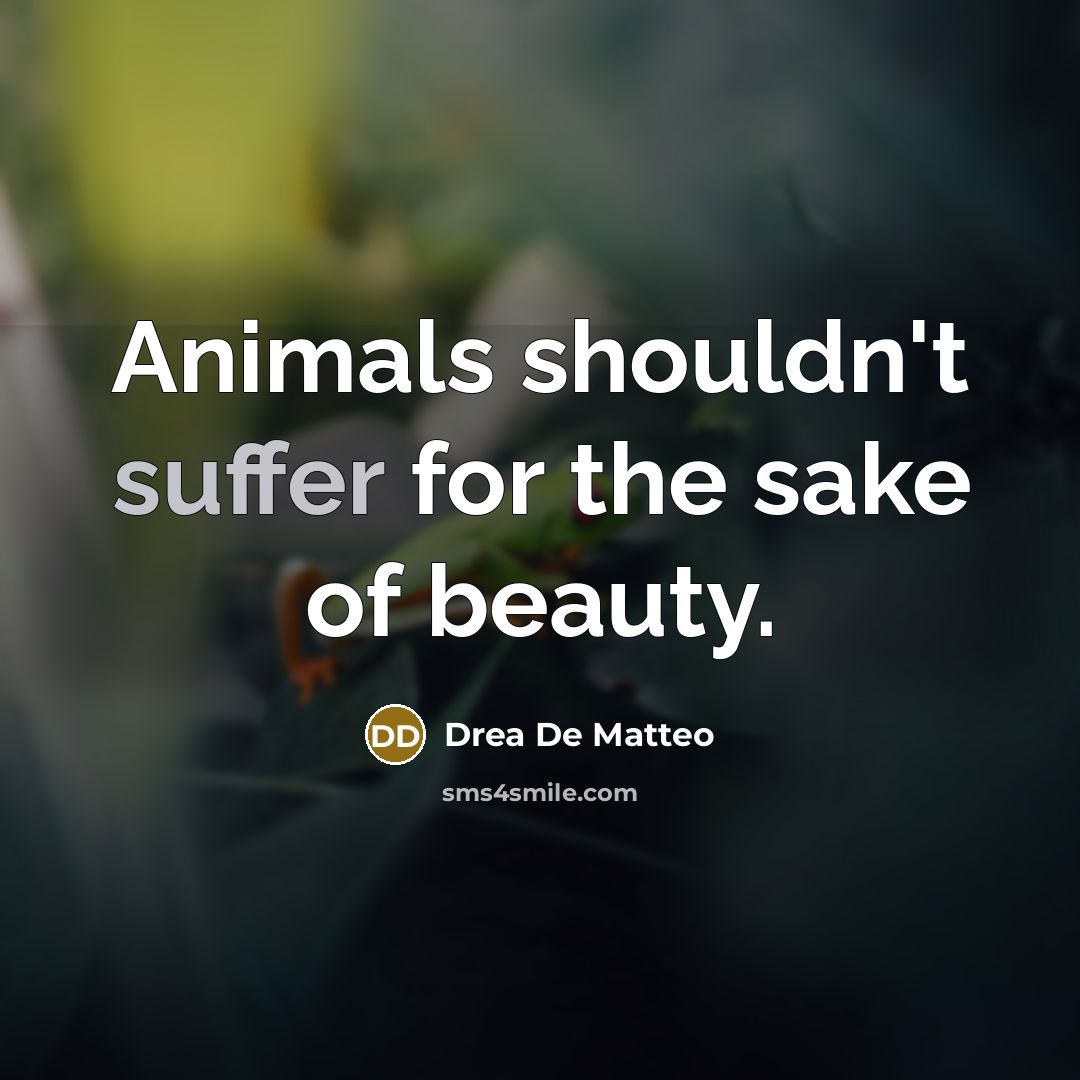 “Animals shouldn't suffer for the sake of beauty.…” quote by Drea De Matteo
