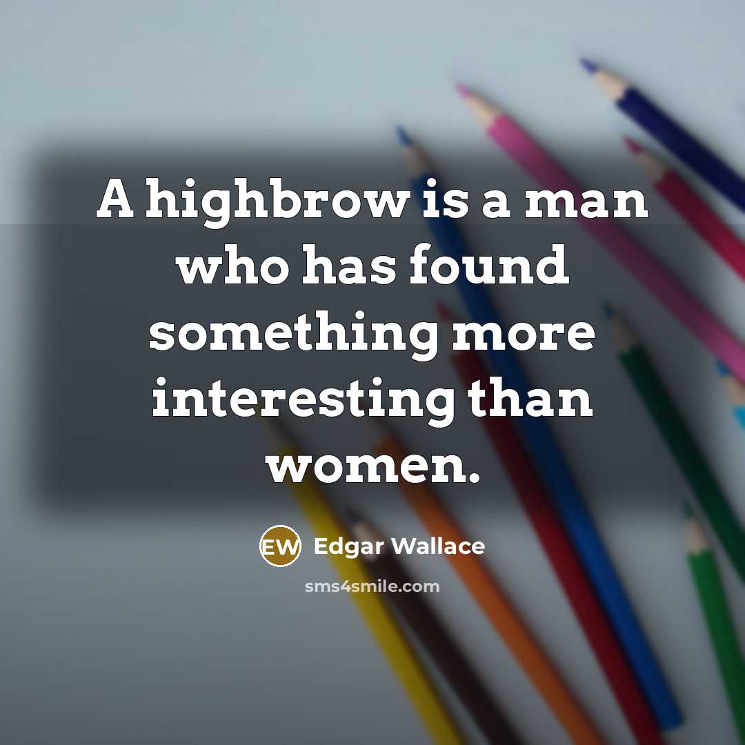 “A highbrow is a man who has found something more…” quote by Edgar Wallace