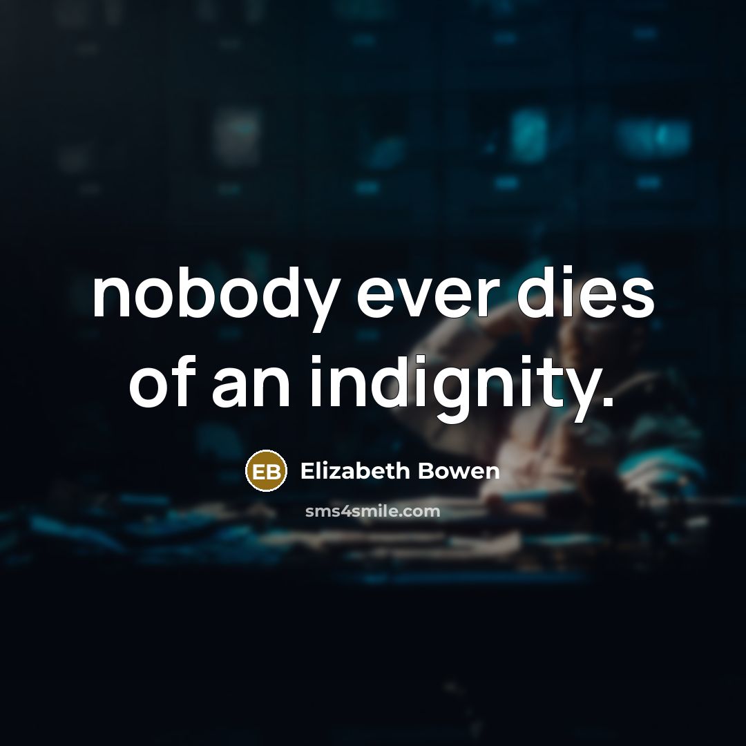 “nobody ever dies of an indignity.…” quote by Elizabeth Bowen