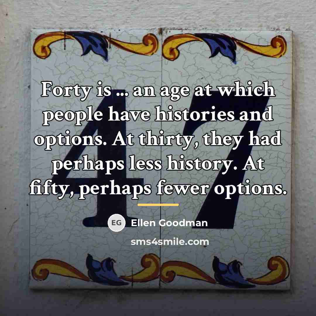 “Forty is ... an age at which people have histories…” quote by Ellen Goodman