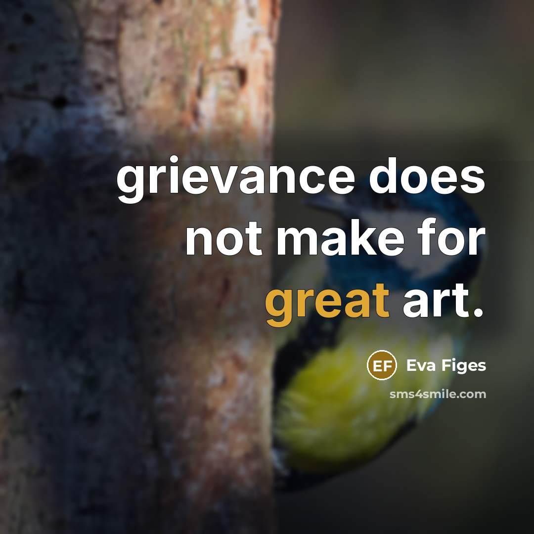 “grievance does not make for great art.…” quote by Eva Figes