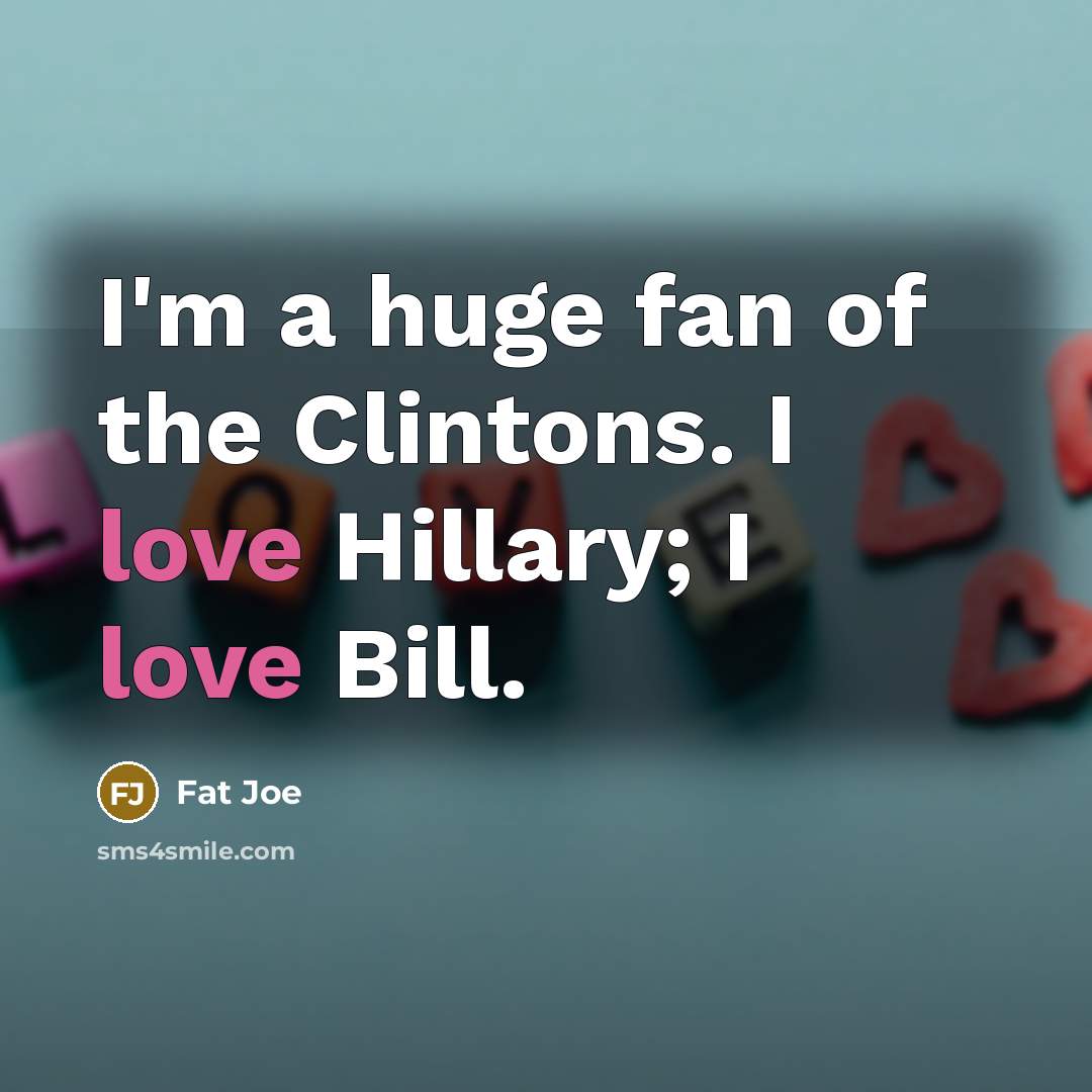 “I'm a huge fan of the Clintons. I love Hillary;…” quote by Fat Joe