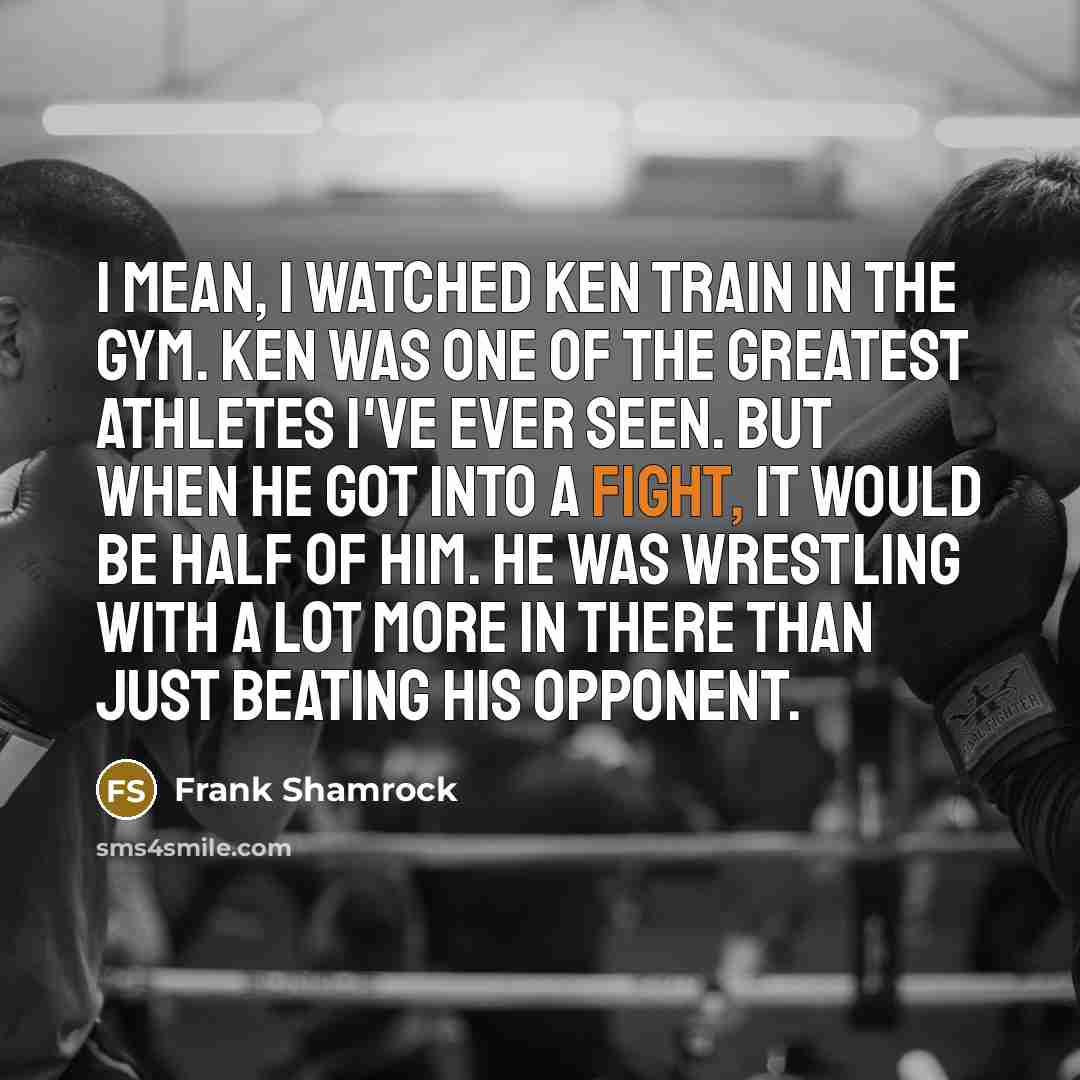 “I mean, I watched Ken train in the gym. Ken…” quote by Frank Shamrock