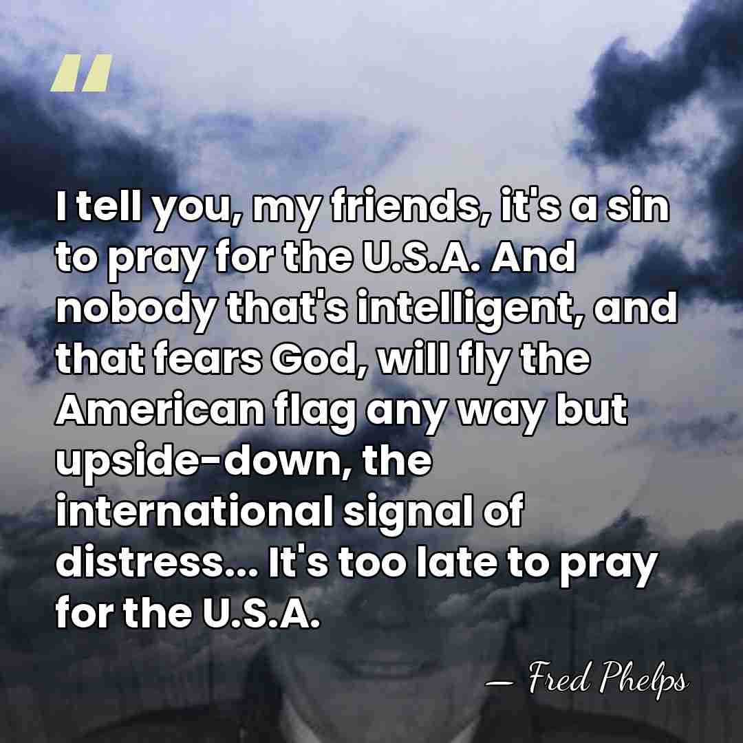 I tell you, my friends, it's a sin to pray for the&hellip; - Fred Phelps