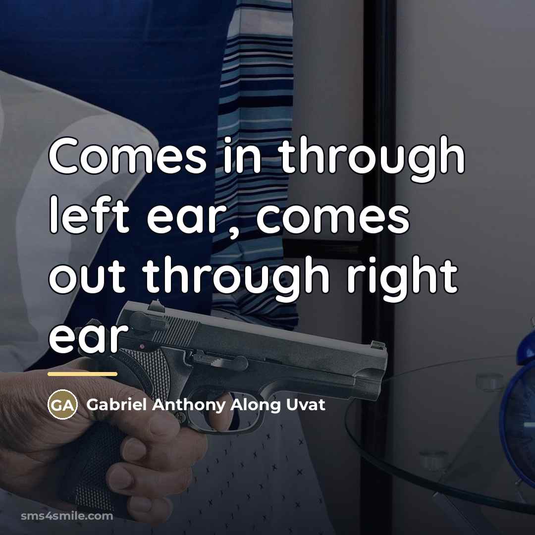 “Comes in through left ear, comes out through right ear…” quote by Gabriel Anthony Along Uvat