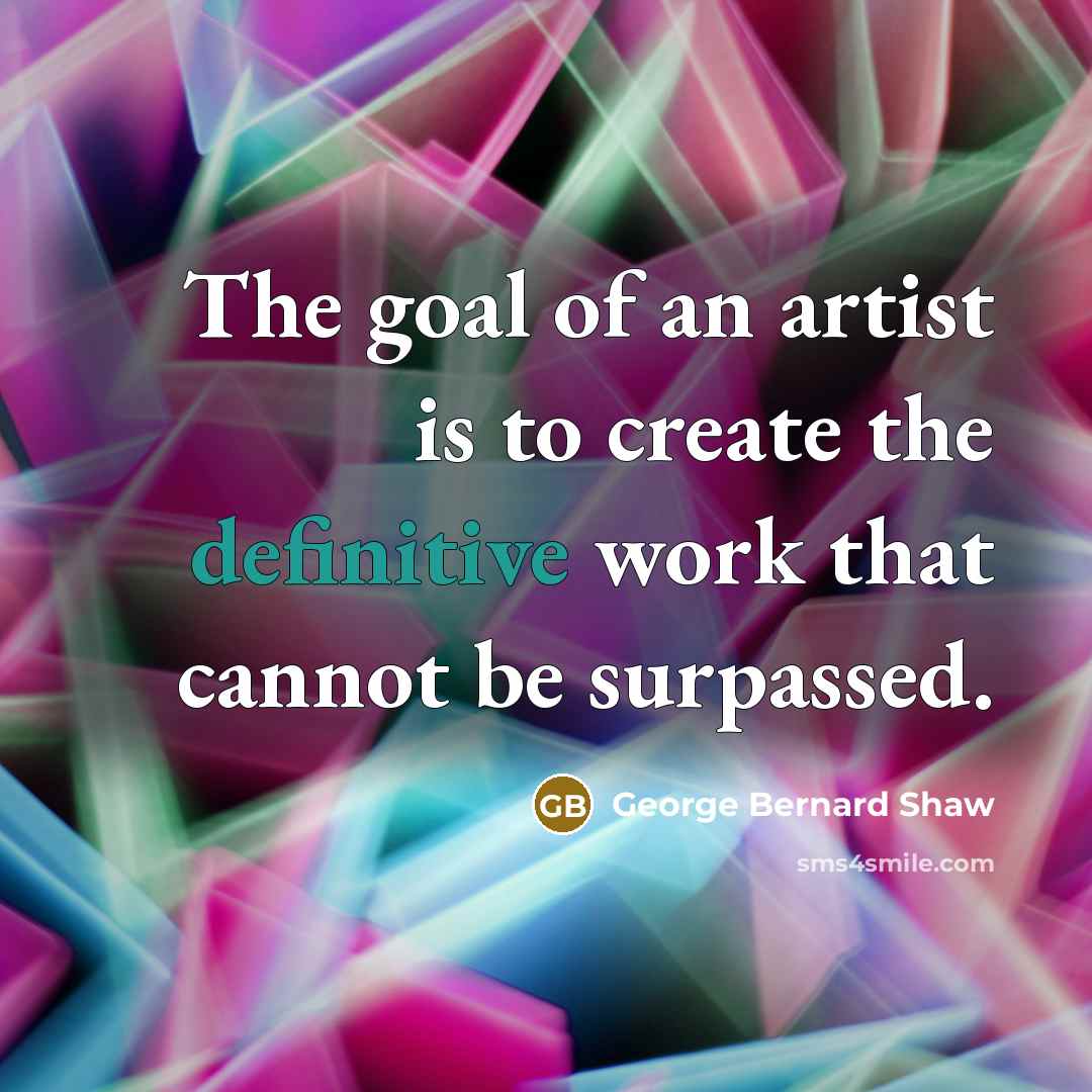 “The goal of an artist is to create the definitive…” quote by George Bernard Shaw