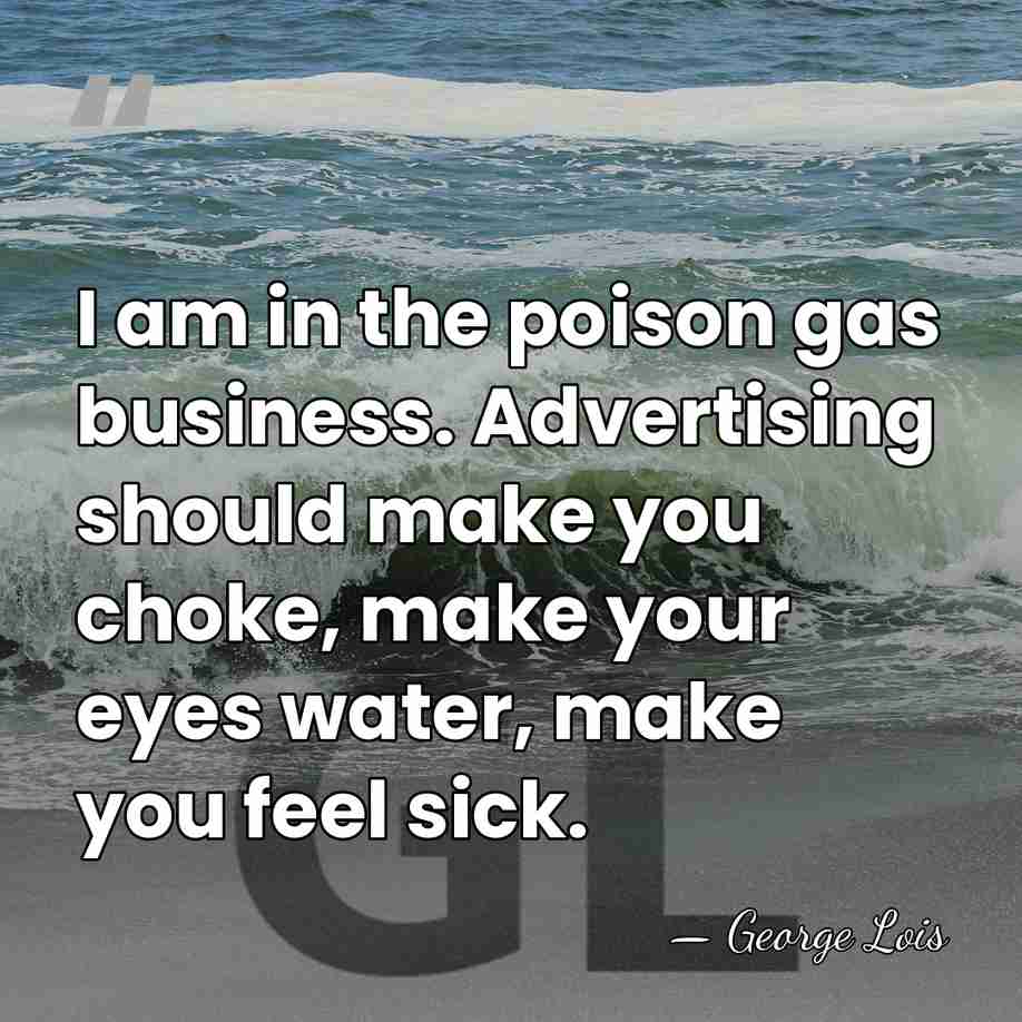 I am in the poison gas business. Advertising should make you choke,&hellip; - George Lois