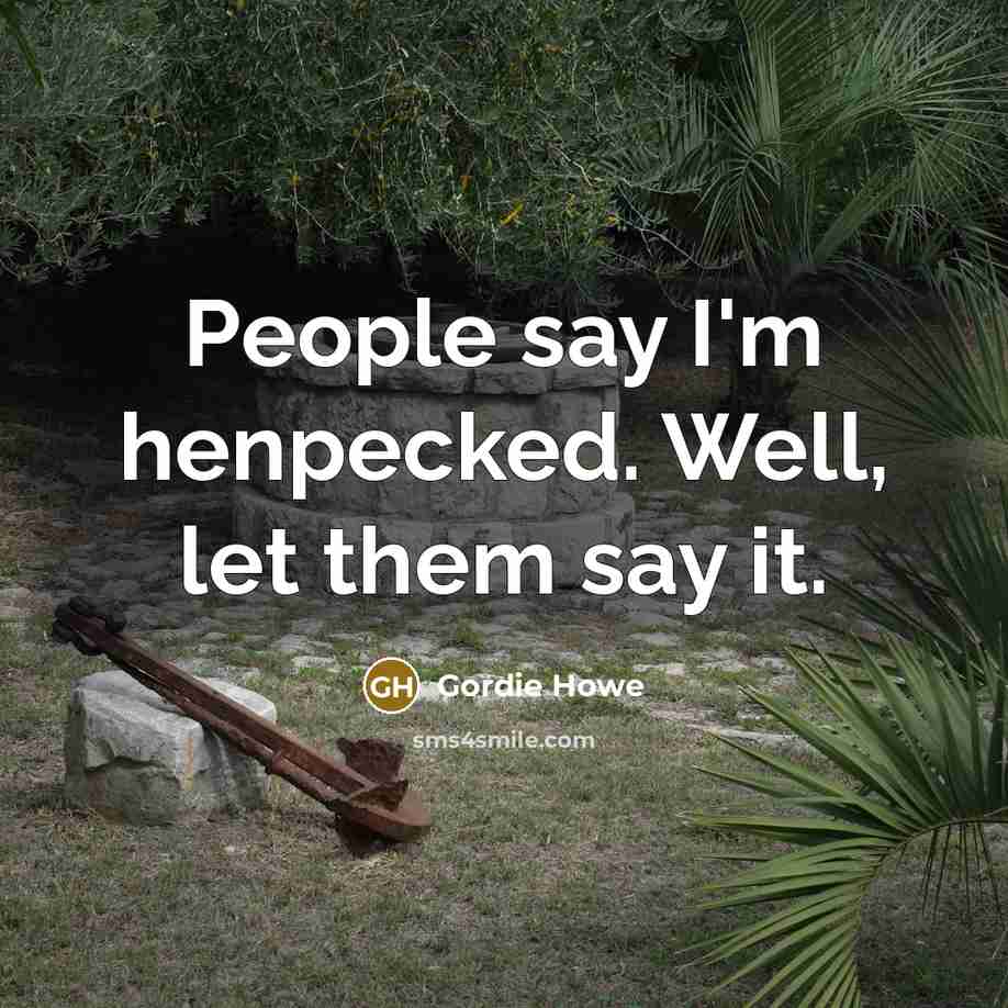 “People say I'm henpecked. Well, let them say it.…” quote by Gordie Howe