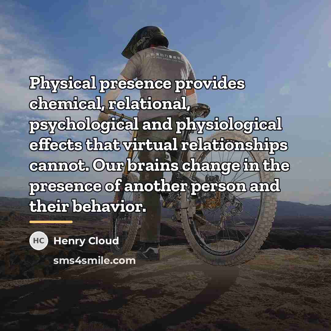 “Physical presence provides chemical, relational, psychological and physiological effects that…” quote by Henry Cloud
