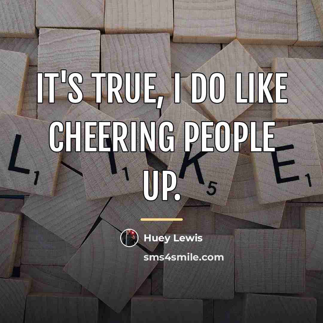 “It's true, I do like cheering people up.…” quote by Huey Lewis