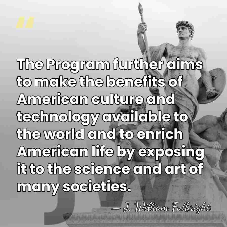 The Program further aims to make the benefits of American culture and&hellip; - J. William Fulbright