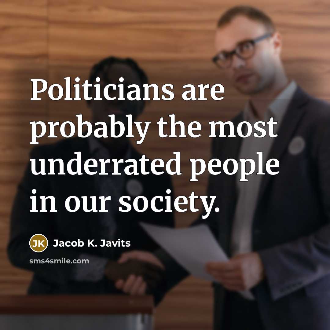 “Politicians are probably the most underrated people in our society.…” quote by Jacob K. Javits