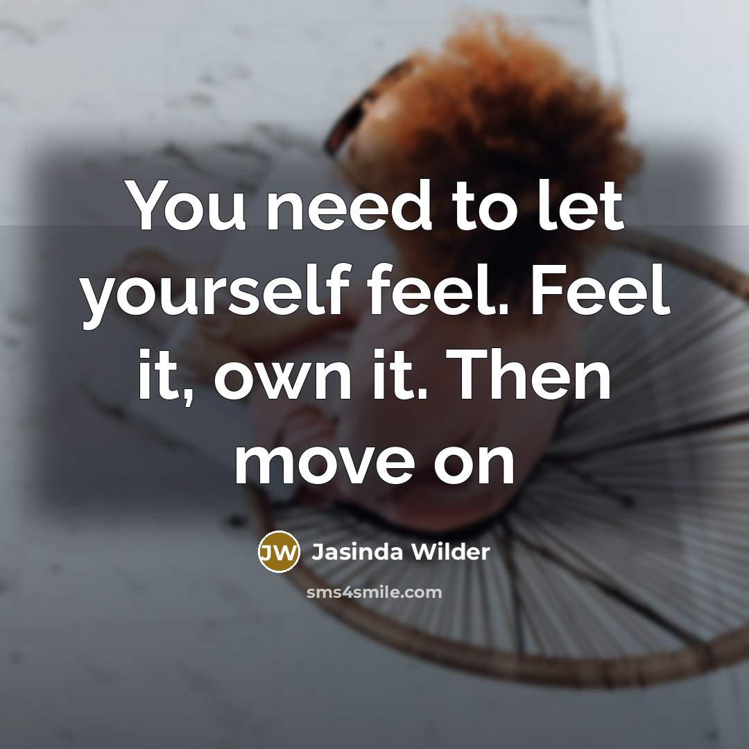 “You need to let yourself feel. Feel it, own it. Then move on” quote by Jasinda Wilder