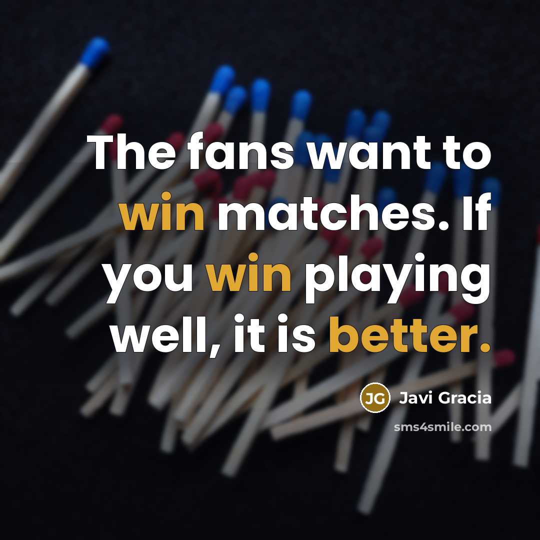 “The fans want to win matches. If you win playing…” quote by Javi Gracia
