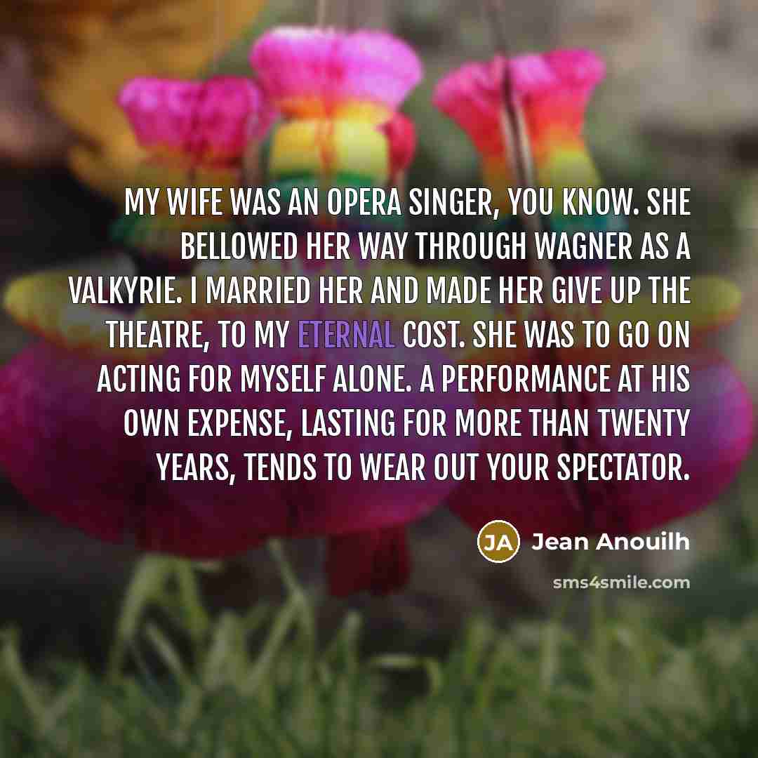 “My wife was an opera singer, you know. She bellowed…” quote by Jean Anouilh