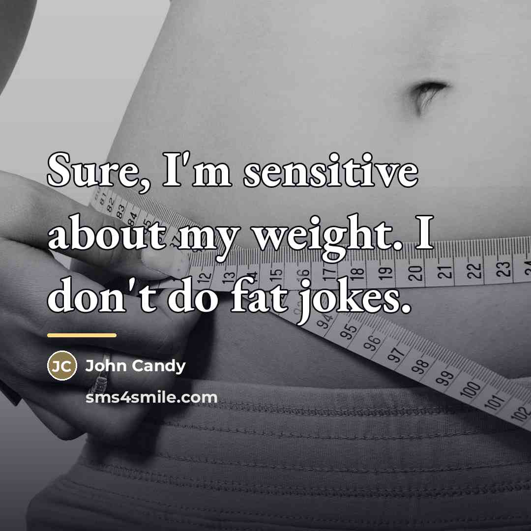 “Sure, I'm sensitive about my weight. I don't do fat…” quote by John Candy