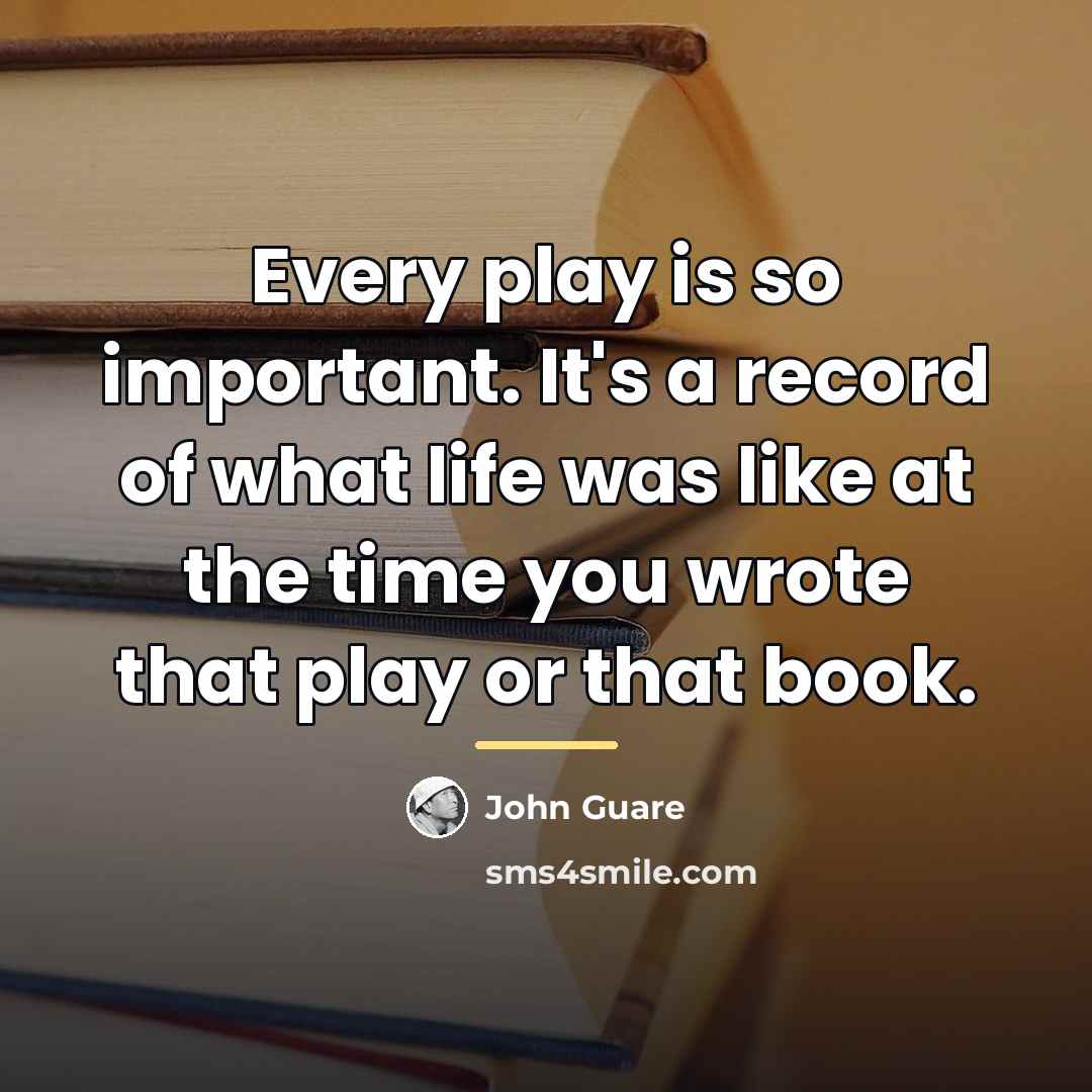 “Every play is so important. It's a record of what…” quote by John Guare