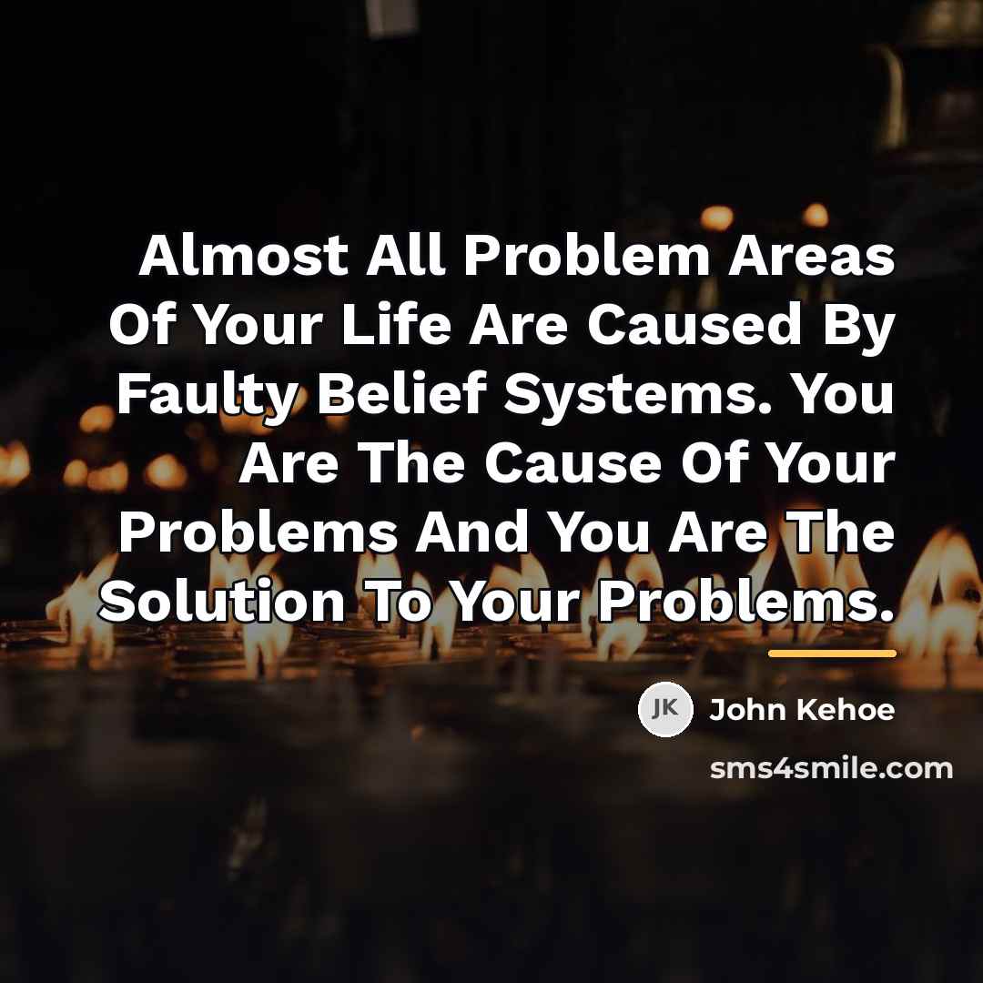“Almost All Problem Areas Of Your Life Are Caused By…” quote by John Kehoe