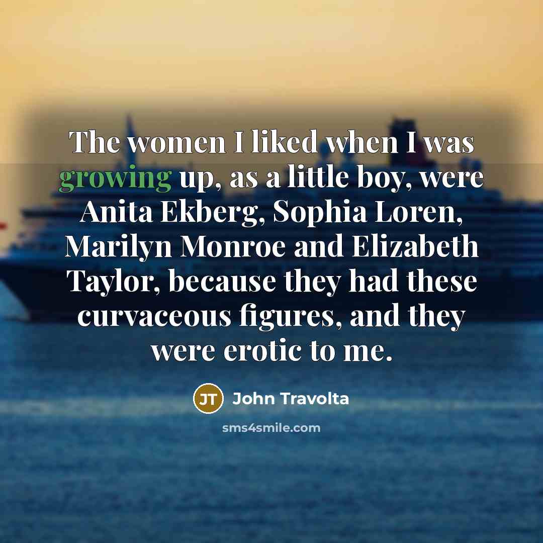 “The women I liked when I was growing up, as…” quote by John Travolta