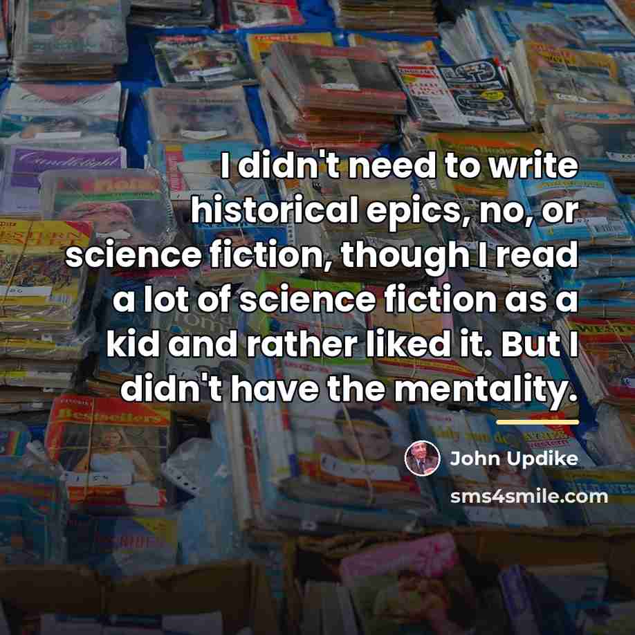 “I didn't need to write historical epics, no, or science…” quote by John Updike
