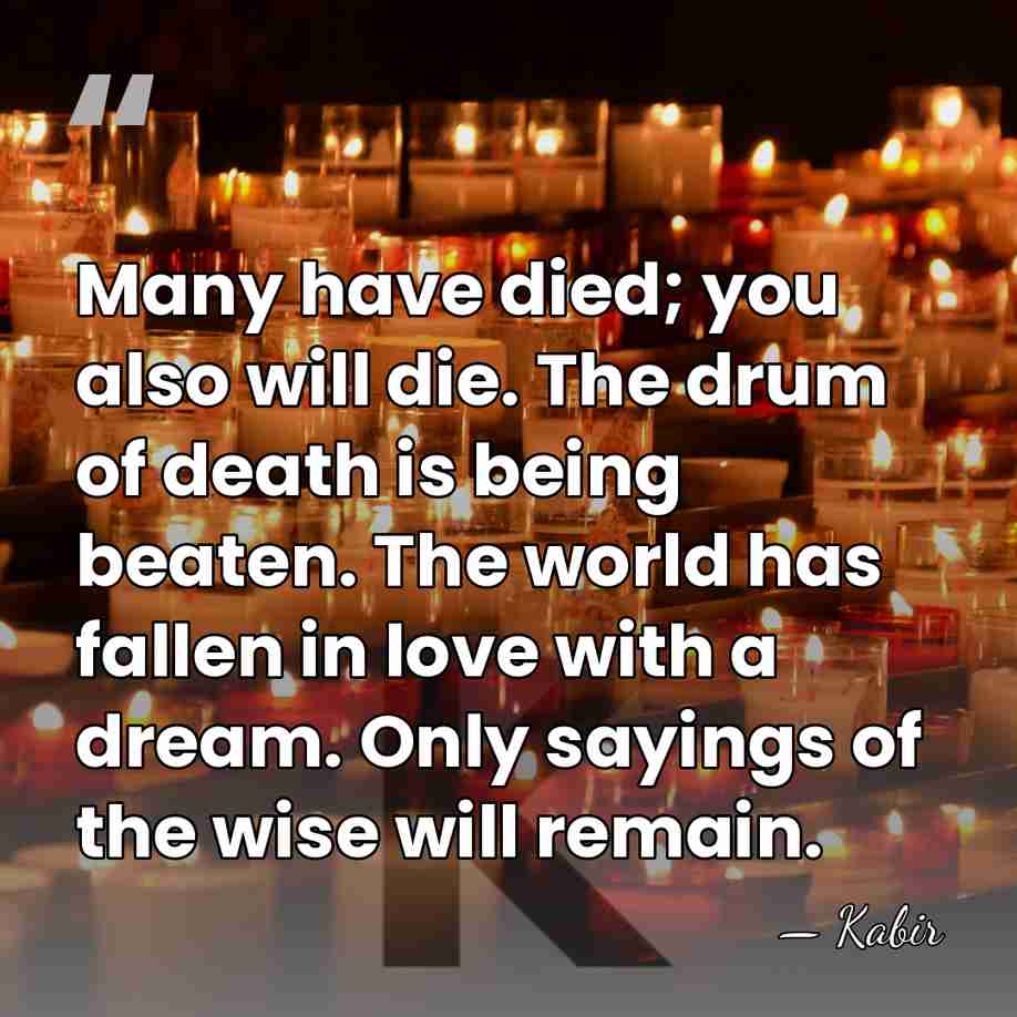 Many have died; you also will die. The drum of death is&hellip; - Kabir