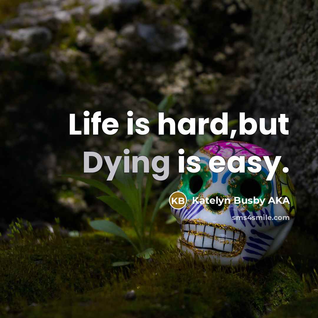 “Life is hard,but Dying is easy.” quote by Katelyn Busby AKA