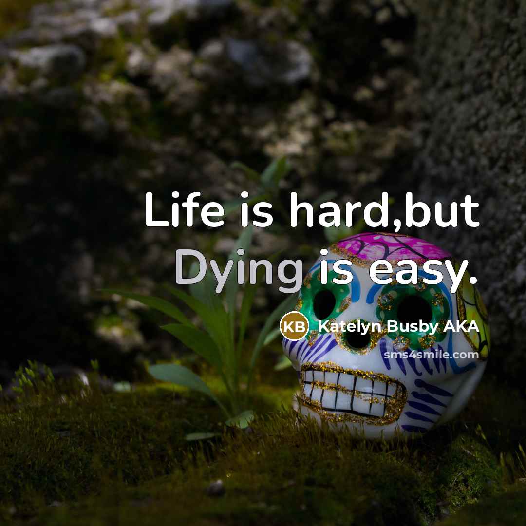 “Life is hard,but Dying is easy.” quote by Katelyn Busby AKA