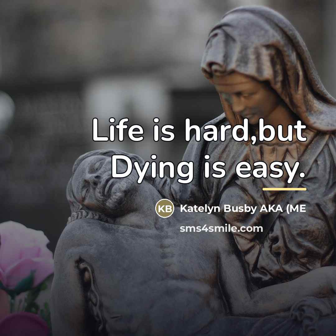 “Life is hard,but Dying is easy.…” quote by Katelyn Busby AKA