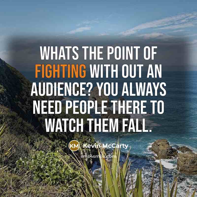 “Whats the point of fighting with out an audience? You always need people there to watch them fall.” quote by Kevin McCarty