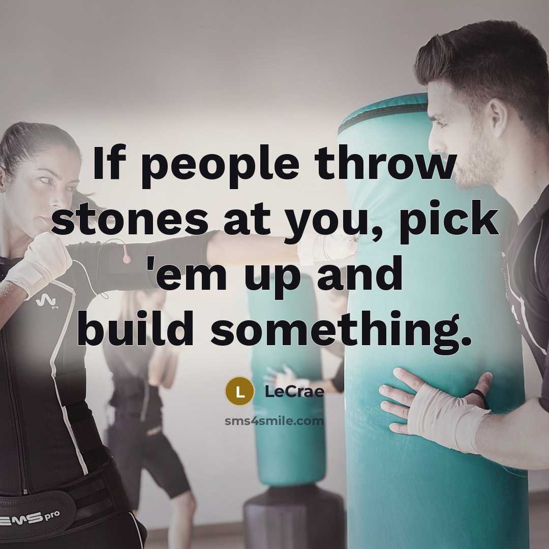 “If people throw stones at you, pick 'em up and build something.” quote by LeCrae