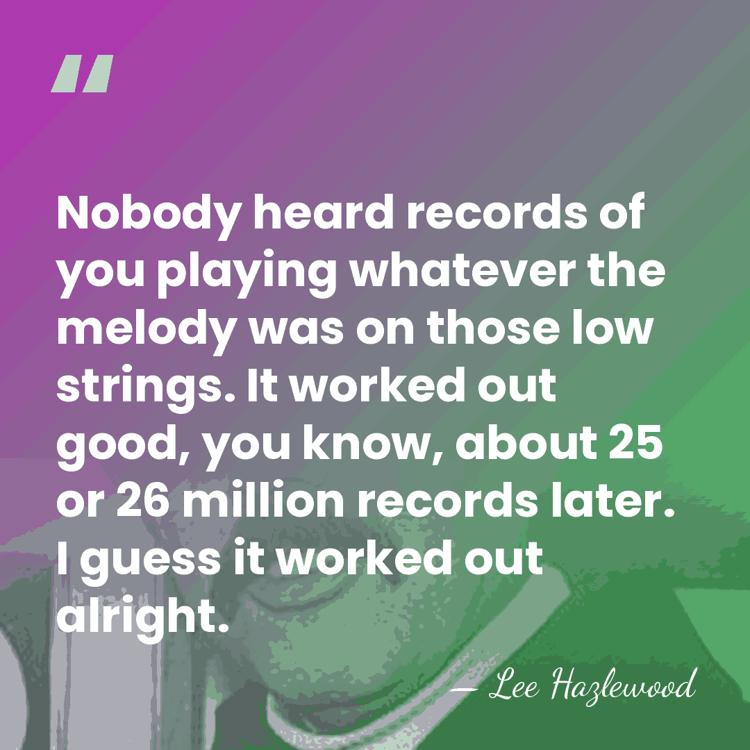 Nobody heard records of you playing whatever the melody was on those&hellip; - Lee Hazlewood