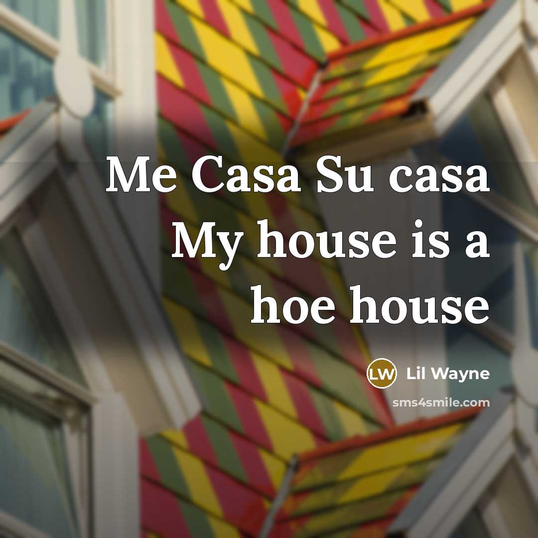 “Me Casa Su casa My house is a hoe house…” quote by Lil Wayne