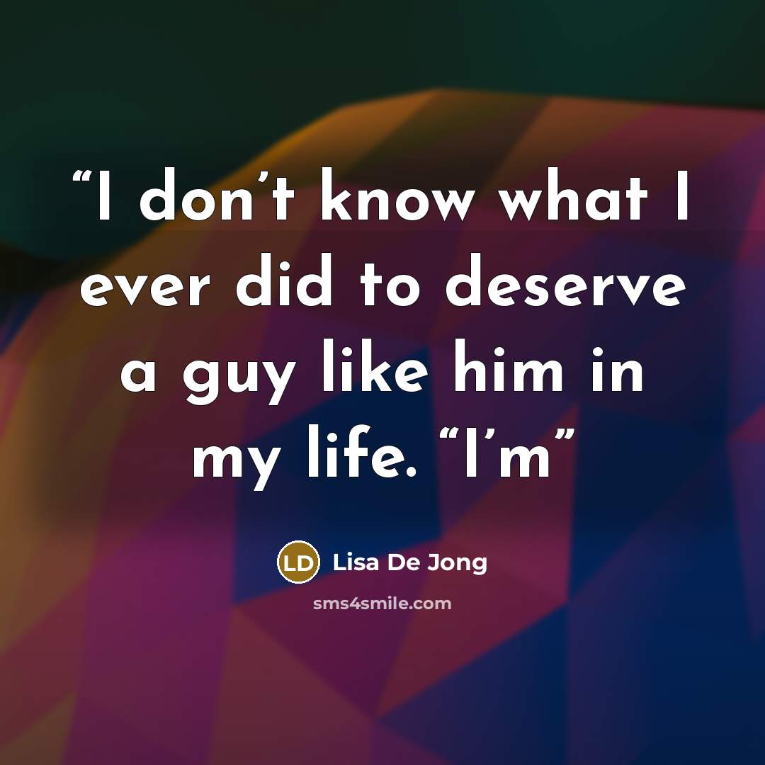 “I don’t know what I ever did to deserve a guy like him in my life. “I’m” quote by Lisa De Jong