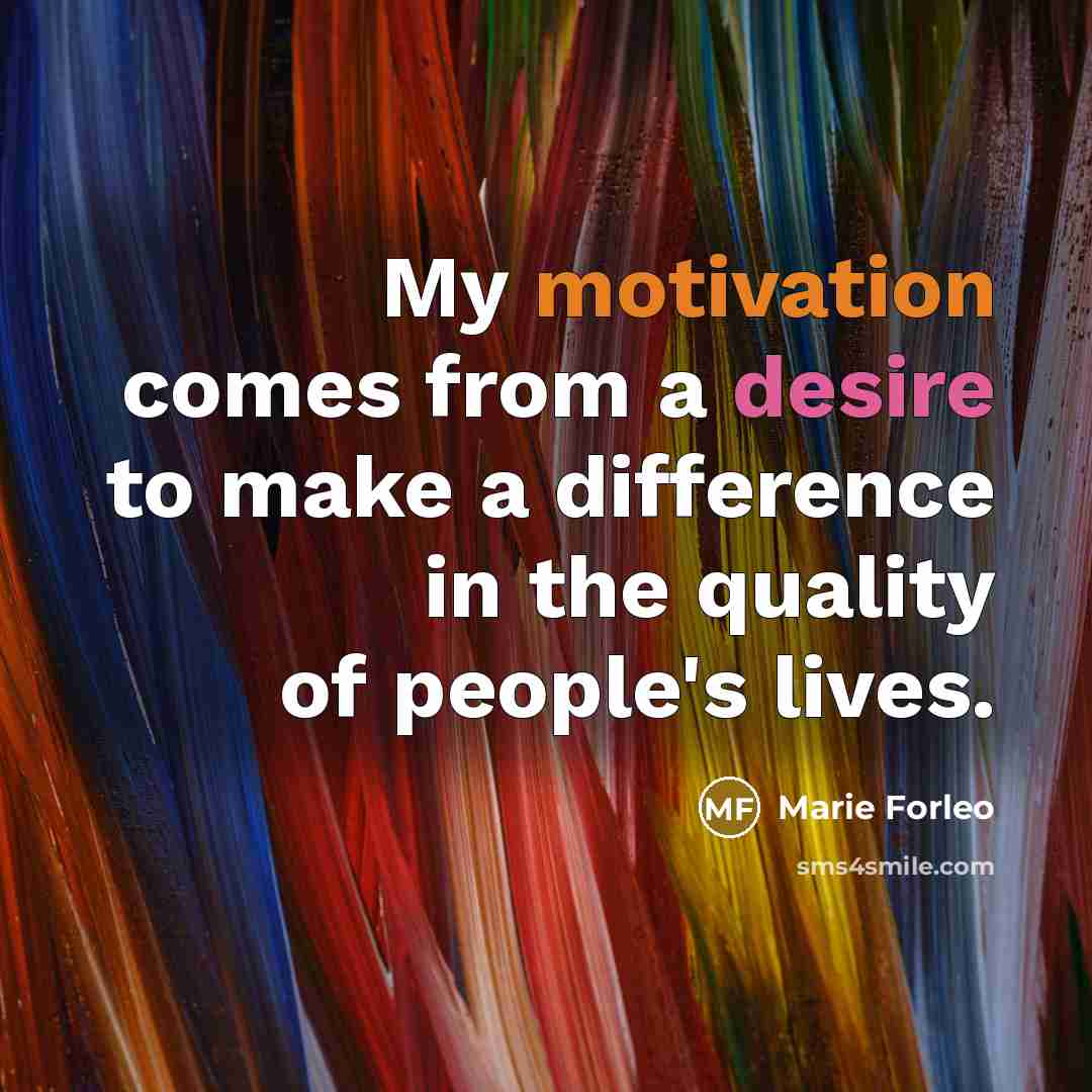 “My motivation comes from a desire to make a difference…” quote by Marie Forleo