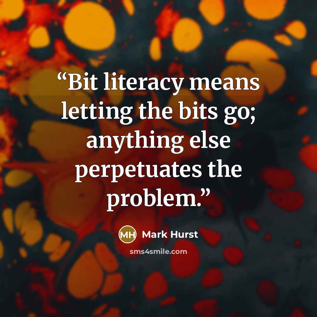 “Bit literacy means letting the bits go; anything else perpetuates the problem.” quote by Mark Hurst