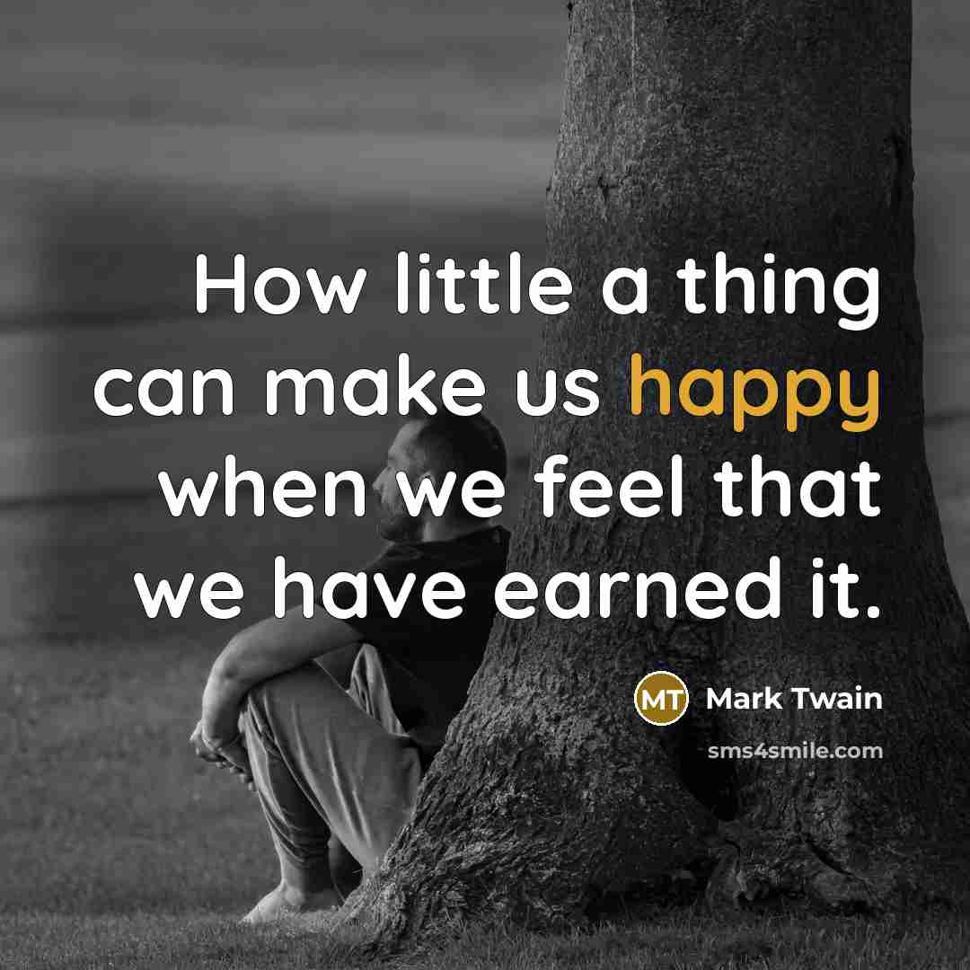 “How little a thing can make us happy when we feel that we have earned it.” quote by Mark Twain
